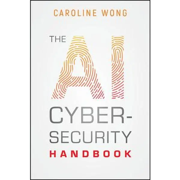 The AI Cybersecurity Handbook - Wiley English Paperback, Actionable Guidance, Expert Advice, Hands-On Strategies, Up-To-Date Discussions for IT Managers, Well-Suited to Varying Technical Expertise Levels by Caroline Wong