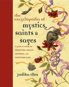 Encyclopedia of Mystics, Saints & Sages: A Guide to Asking for Protection, Wealth, Happiness, and Everything Else! (Witchcraft & Spells) by Judika Illes [Hardback Book]