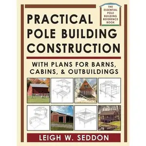 Practical Pole Building Construction: With Plans for Barns, Cabins, & Outbuildings -- Leigh Seddon, Paperback