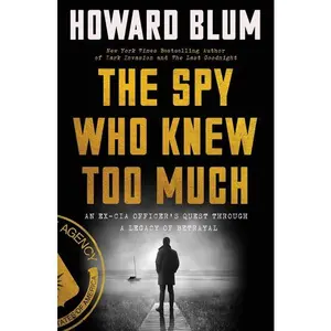 The Spy Who Knew Too Much: An Ex-CIA Officer's Quest Through a Legacy of Betrayal by Howard Blum [Hardback Book]
