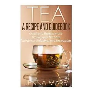 USED-Tea A Recipe and Guidebook: Quick and Easy to Make Tea Recipes That Are Nutritious, Relaxing, and Energizing by Mars, Jenna (Paperback)