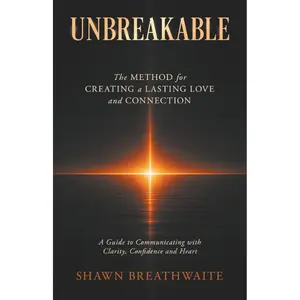 UNBREAKABLE: The Method For Creating A Lasting Love And Connection - Shawn Breathwaite