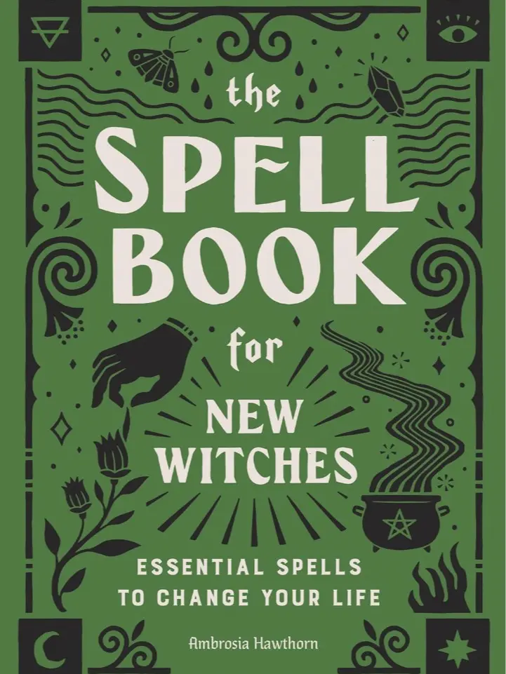 The Spell Book for New Witches: Essential Spells for Life Change, Journey, Rituals, Intention Setting, Growth Principles & Beginner-Friendly Techniques