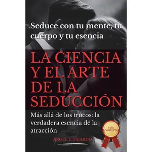 LA CIENCIA Y EL ARTE DE LA ATRACCIÓN: Seduce con el poder de tu mente, tu cuerpo y tu esencia (Spanish Edition)