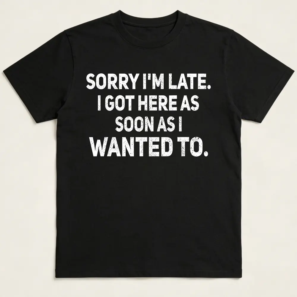 100% Cotton Sarcastic T-Shirt – Sorry I'm Late, I Got Here As Soon As I Wanted To
