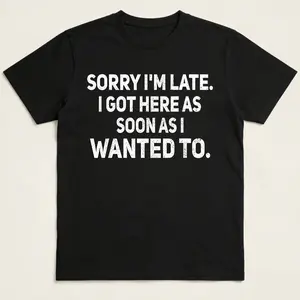 100% Cotton Sarcastic T-Shirt – Sorry I'm Late, I Got Here As Soon As I Wanted To