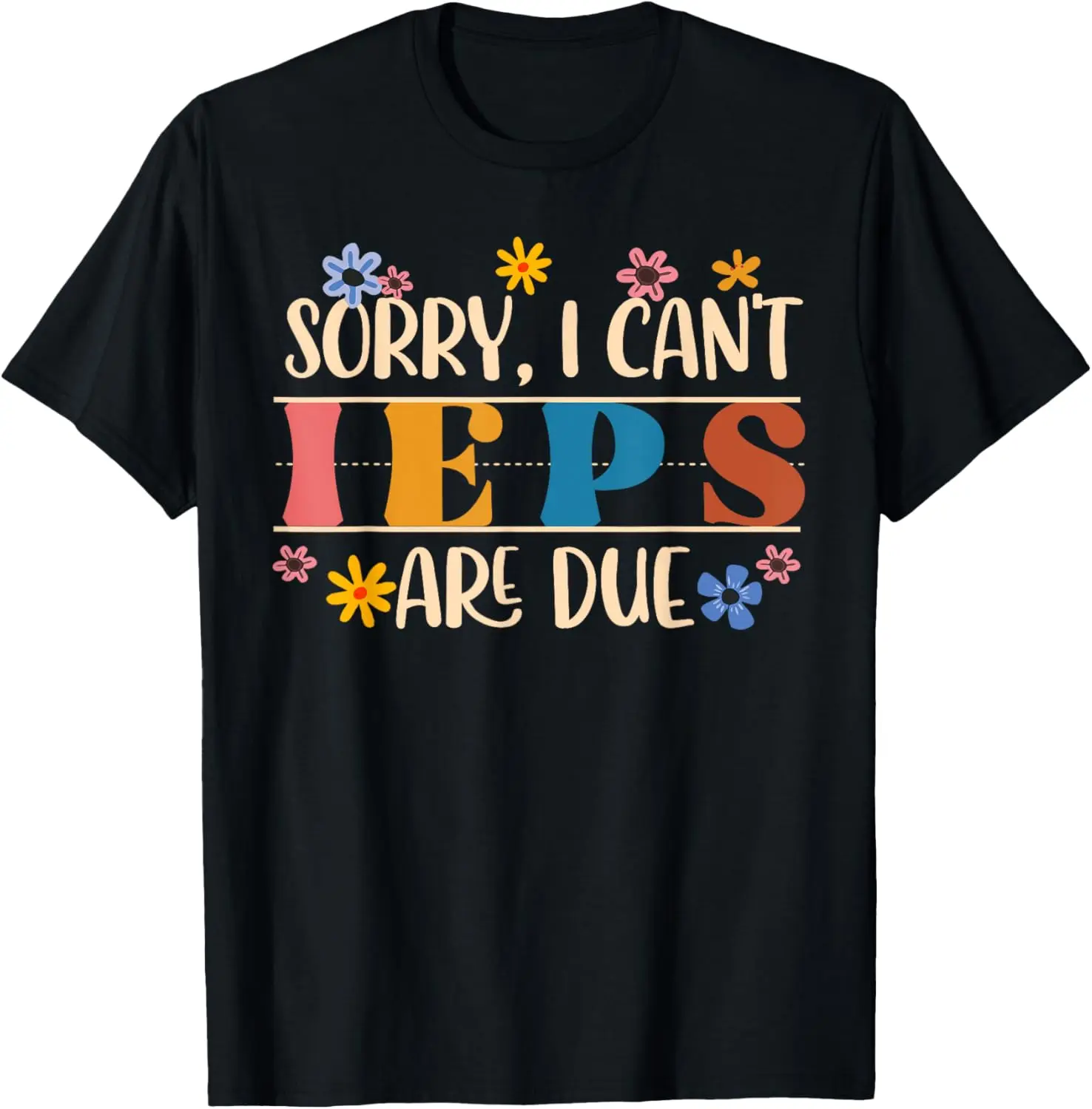 Special Education SPED Teacher Sorry I Can't IEPS Are Due T-Shirt
