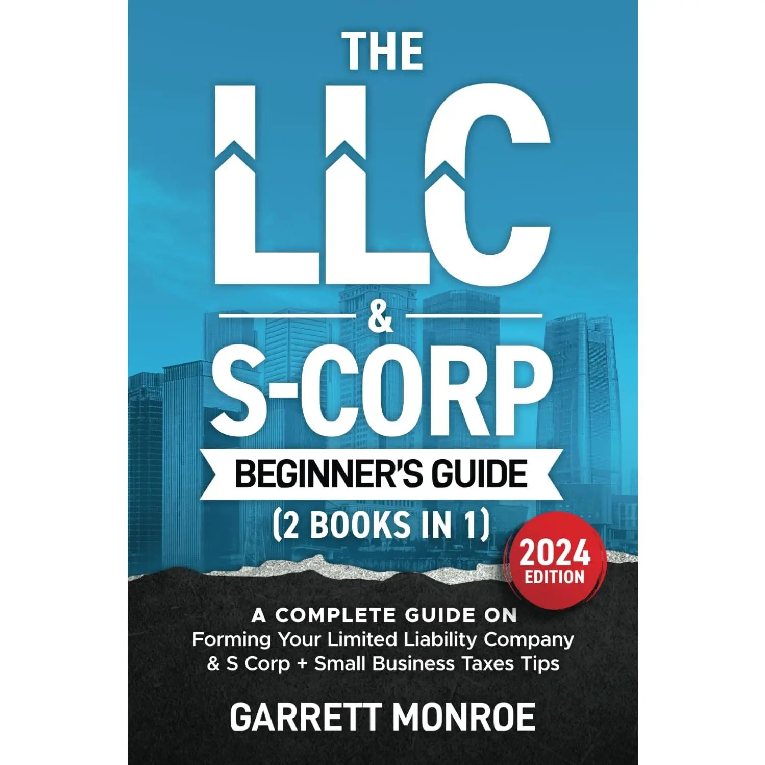 The LLC & S-Corp Beginner's Guide: A Complete Guide On Forming Your Limited Liability Company & S-Corp + Small Business Taxes Tips