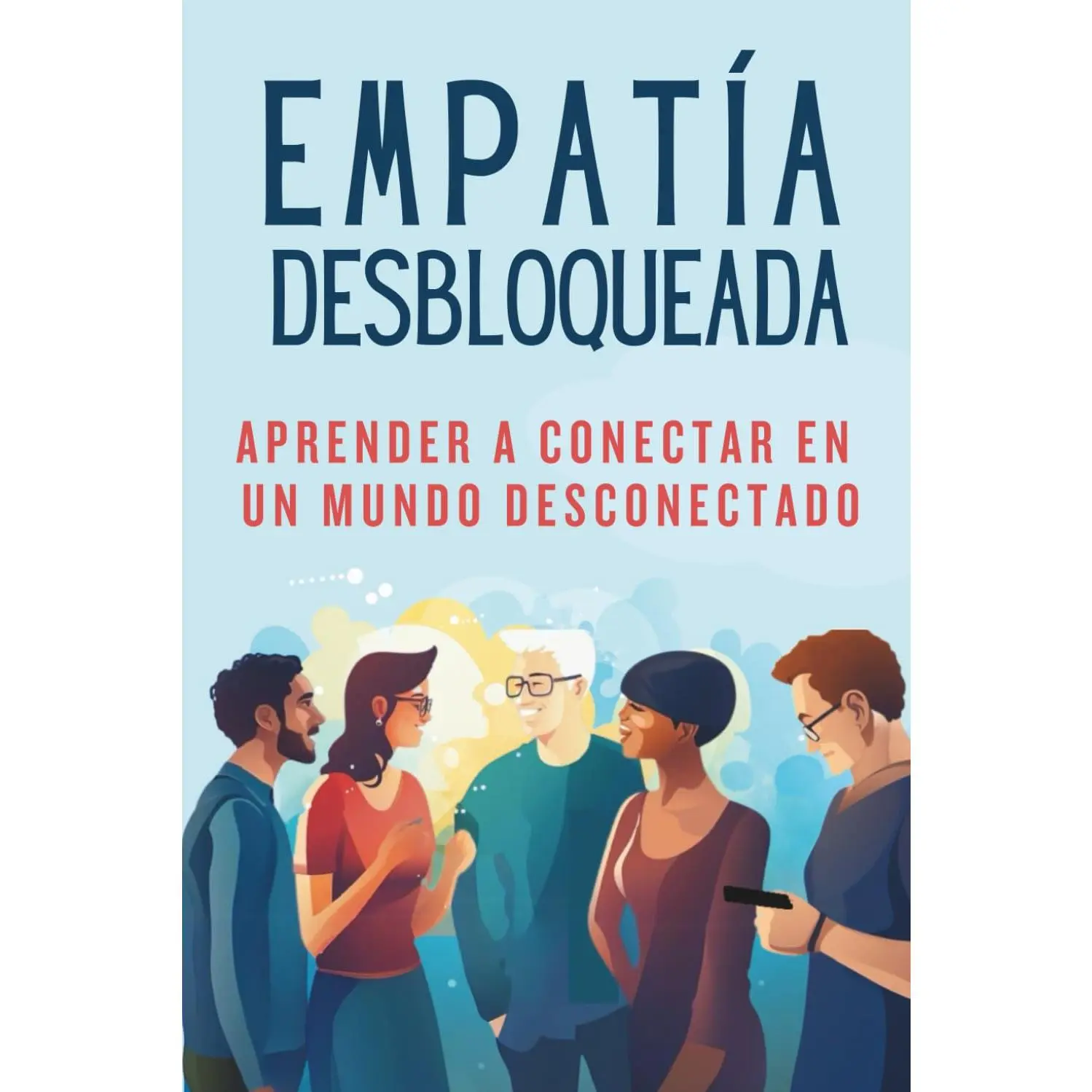EMPATÍA DESBLOQUEADA - Aprender A Conectar En Un Mundo Desconectado: Técnicas Prácticas para la Comunicación Atenta, la Comprensión de Perspectivas, ... (Empathy and Overthinking) (Spanish Edition)