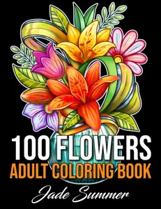 100 Flowers Coloring Book with Bouquets, Wreaths, Swirls, Patterns, Decorations, Inspirational Designs, and Much More! stressrelief coloring book