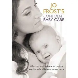 USED-Jo Frost's Confident Baby Care: What you need to know for the first year from the UK's most trusted nanny. by Jo Frost (Paperback)