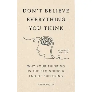 Don't Believe Everything You Think (Expanded Edition): Why Your Thinking Is The Beginning & End Of  (Books By Joseph Nguyen) - Hardcover