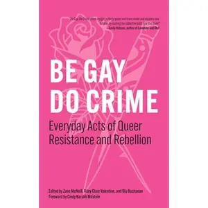 Be Gay, Do Crime: Everyday Acts of Queer Resistance and Rebellion -- Zane McNeill - Paperback