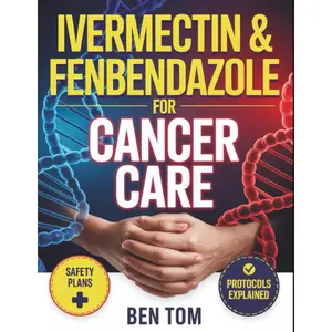 IVERMECTIN & FENBENDAZOLE FOR CANCER CARE: A simple practical guide on Safety Red flags about Protocols, survivor’s stories and organized plan for Recovery