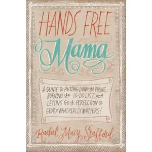 USED-Hands Free Mama: A Guide to Putting Down the Phone, Burning the To-Do List, and Letting Go of Perfection to Grasp What Really Matters! by Stafford, Rachel Macy (Paperback)