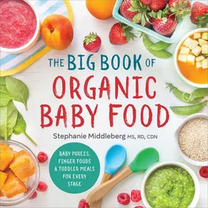 The Big Book of Organic Baby Food: Baby Purées, Finger Foods, and Toddler Meals for Every Stage -- Stephanie Middleberg, Paperback