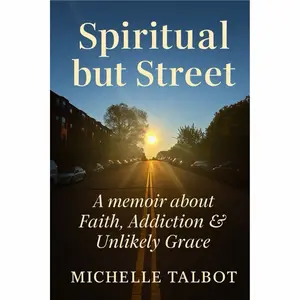 Michelle Talbot Spiritual but Street: A Memoir of Loss, Addiction & Unlikely Grace Faith without Filters Raw Honest Story of Healing & Grit