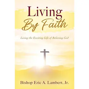 USED-Living By Faith: Living the Exciting Life of Believing God by Lambert, Bishop Eric a., Jr. (Paperback)