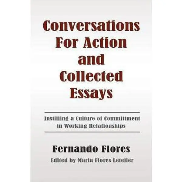 USED Book - Conversations For Action and Collected Essays: Instilling a Culture of Commitment in Working Relationships by Flores, Fernando (Paperback) - english