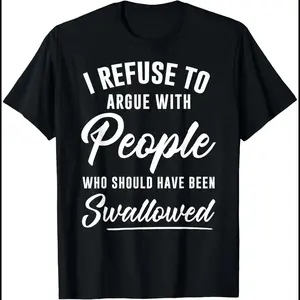I refuse to argue with those who should be swallowed T-shirt
