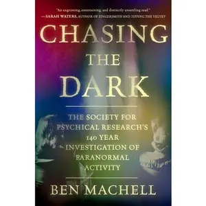 Chasing the Dark: A 140-Year Investigation of Paranormal Activity -- Ben Machell - Hardcover