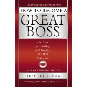 USED-How to Become a Great Boss: The Rules for Getting and Keeping the Best Employees by Fox, Jeffrey J. (Hardcover)