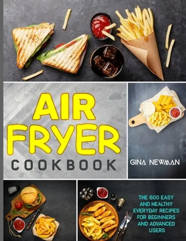 USED-Air Fryer Cookbook: The 600 Easy and Healthy Everyday Recipes for Beginners and Advanced Users by Newman, Gina (Paperback)