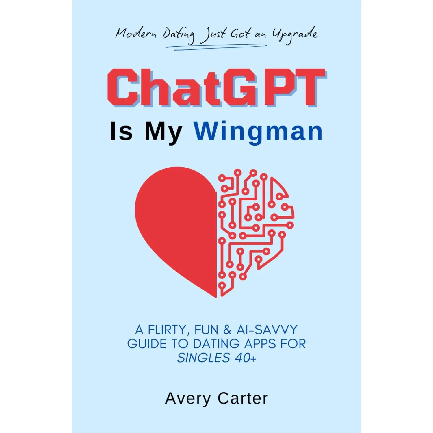 ChatGPT Is My Wingman: A Flirty, Fun & AI-Savvy Guide To Dating Apps For Singles 40+ (Finding Love, Enjoying Love and Laughing With Love Series)