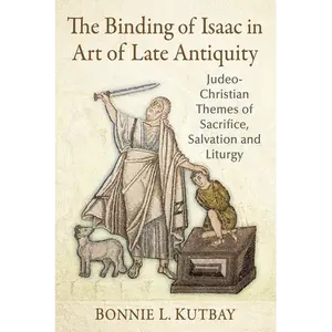 The Binding of Isaac in Art of Late Antiquity: Judeo-Christian Themes of Sacrifice, Salvation and Liturgy - Paperback