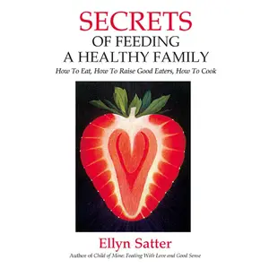 USED-Secrets of Feeding a Healthy Family: How to Eat, How to Raise Good Eaters, How to Cook by Satter, Ellyn (Paperback)