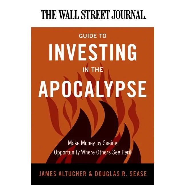 The Wall Street Journal Guide to Investing in the Apocalypse: Make Money by Seeing Opportunity Where Others See Peril (Wall Street Journal Guides) by James Altucher||Douglas R. Sease [Paperback Book]