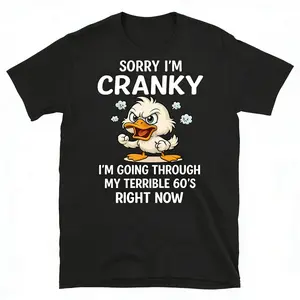 Duck Sorry I'm Cranky I'm Going Through My Terrible 60's Right Now T-Shirts, hoodie, long sleeve, round neck, Black font