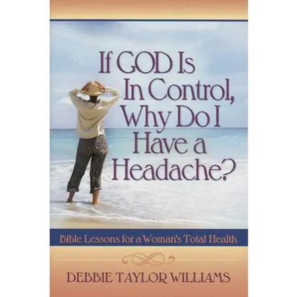USED-If God Is in Control, Why Do I Have a Headache? (Repackaged): Bible Lessons for a Woman's Total Health by Williams, Debbie Taylor (Paperback)