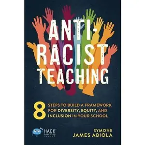 Anti-Racist Teaching: 8 Steps to Build a Framework for Diversity, Equity, and Inclusion in Your School -- Symone James Abiola, Paperback