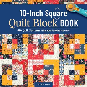 10-Inch Square Quilt Block Book: 40+ Quilt Patterns Using Your Favorite Pre-Cuts (Landauer) How to Quilt Without Waste and Create Cohesive Quilting Projects with 10" Squares