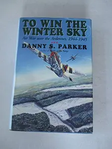 USED-To Win The Winter Sky: The Air War Over The Ardennes 1944-45 by Danny S. Parker (Hardcover)