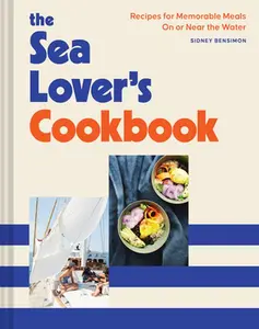 The Sea Lover's Cookbook: Recipes for Memorable Meals on or Near the Water -- Sidney Bensimon - Hardcover