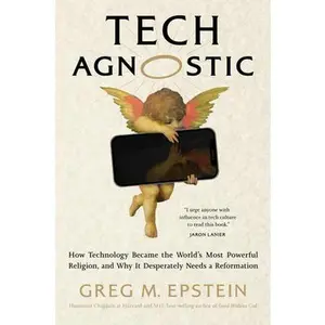 Tech Agnostic: How Technology Became the World's Most Powerful Religion, and Why It Desperately Needs a Reformation -- Greg Epstein, Hardcover
