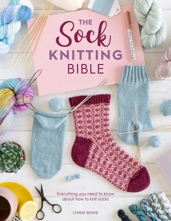 The Sock Knitting Bible: Knit Techniques & Everything You Need to Know About Sock Knitting - Lynne Rowe, Paperback