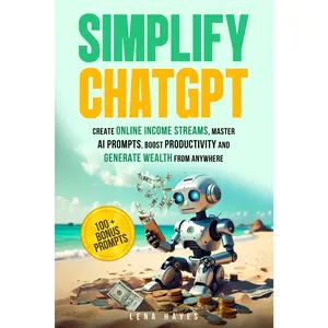 Simplify ChatGPT: Create Streams of Income Online, Master AI Prompts, Boost Productivity and Generate Wealth from Anywhere