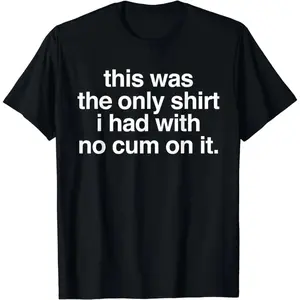 2026 New Unisex Crewneck Tee Everyday Comfort Shirt Ootd T Shirt This Was The Only Shirt l Had With No Cum OnIt Funny Saying T-Shirt