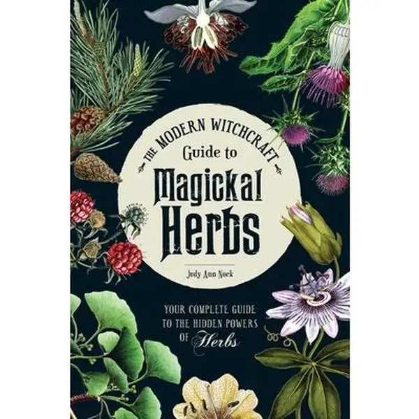The Modern Witchcraft Guide to Magickal Herbs: Your Complete Guide to the Hidden Powers of Herbs -- Judy Ann Nock - Hardcover