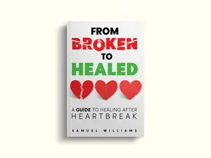 From Broken to Healed A guide to healing after heartbreak