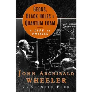 USED-Geons, Black Holes, and Quantum Foam: A Life in Physics by Kenneth Ford (Hardcover)