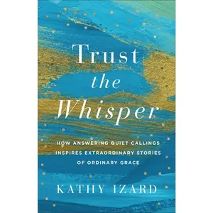 USED-Trust the Whisper: How Answering Quiet Callings Inspires Extraordinary Stories of Ordinary Grace by Izard, Kathy (Paperback)