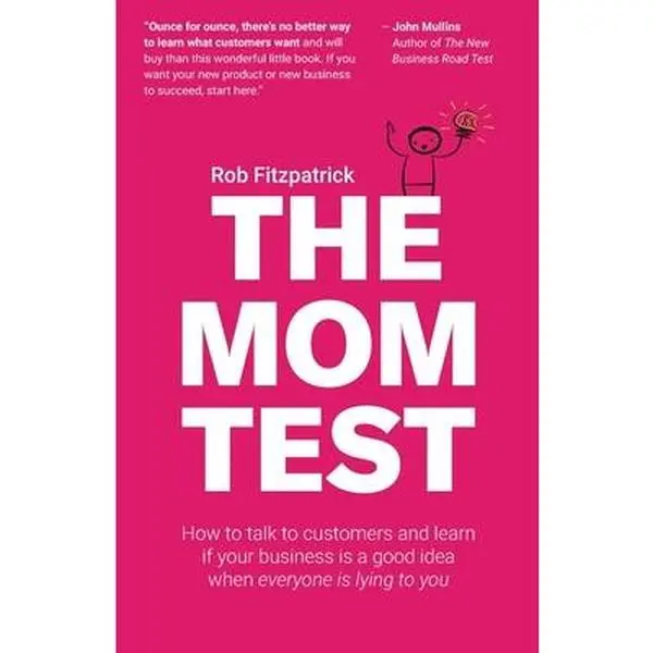 The Mom Test: How to talk to customers & learn if your business is a good idea when everyone is lying to you -- Rob Fitzpatrick, Paperback
