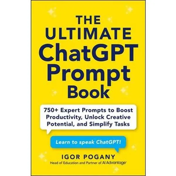 The Ultimate ChatGPT Prompt Book: 750+ Expert Prompts to Boost Productivity, Unlock Creative Potential, and Simplify Tasks -- Igor Pogany, Paperback