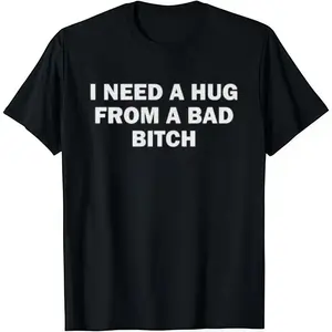 I Need A Hug From A Bad B*tch T-Shirt Cotton Crew Neck Short Sleeve Casual Classic Graphic Tee for Men Comfortable Versatile Everyday Wear