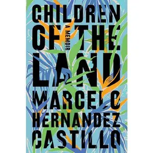 Children of the Land: A Memoir -- Marcelo Hernandez Castillo, Paperback