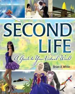 USED-Second Life: A Guide to Your Virtual World by Brian A. White (Paperback)